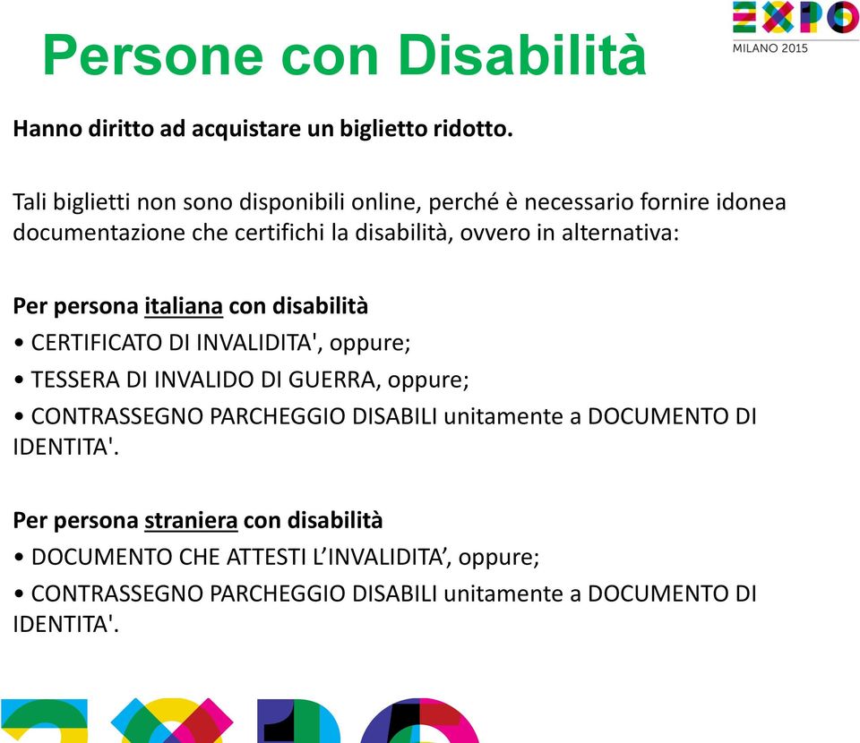 alternativa: Per persona italiana con disabilità CERTIFICATO DI INVALIDITA', oppure; TESSERA DI INVALIDO DI GUERRA, oppure; CONTRASSEGNO