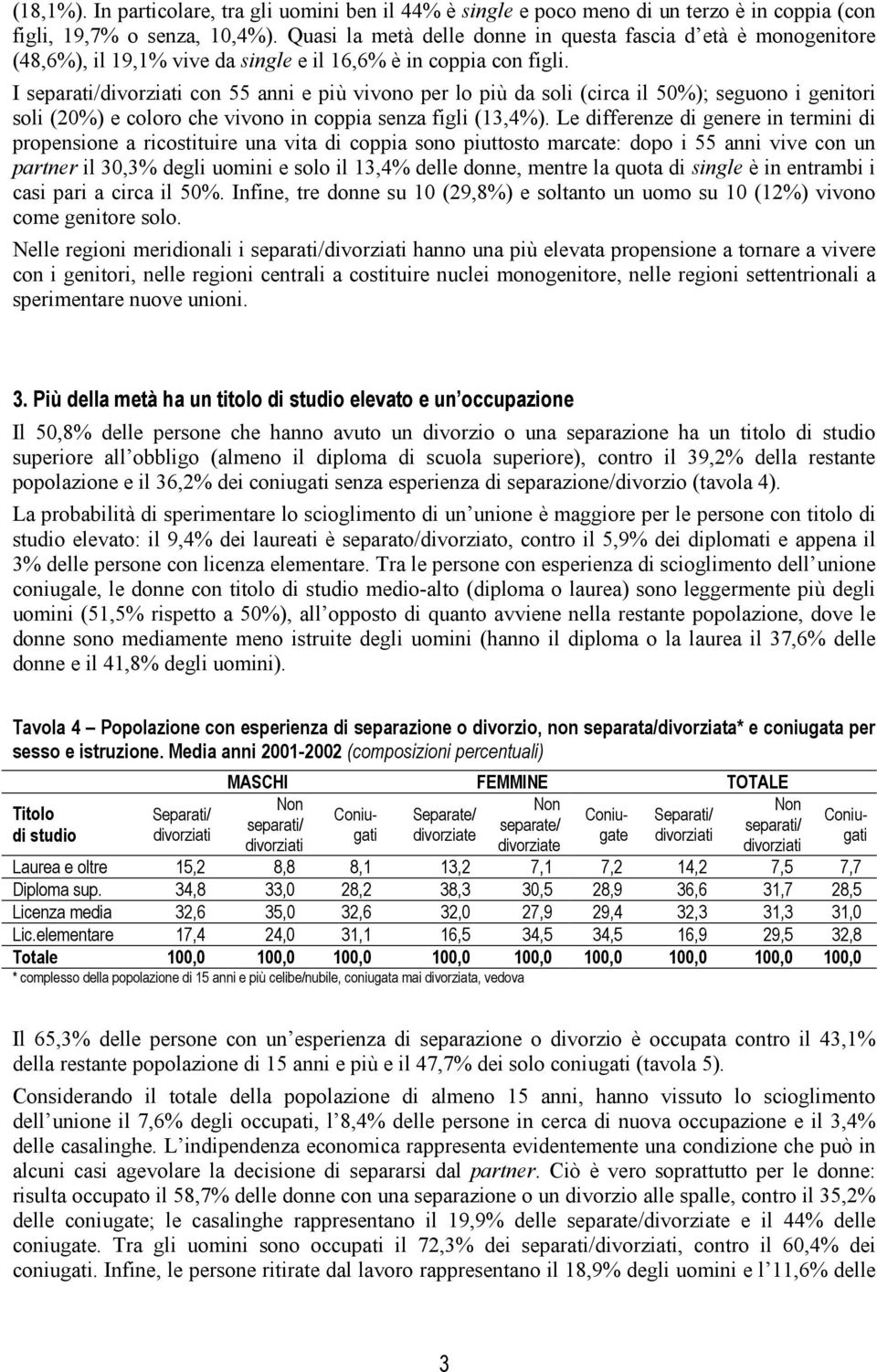 I con 55 anni e più vivono per lo più da soli (circa il 50%); seguono i genitori soli (20%) e coloro che vivono in coppia senza figli (13,4%).