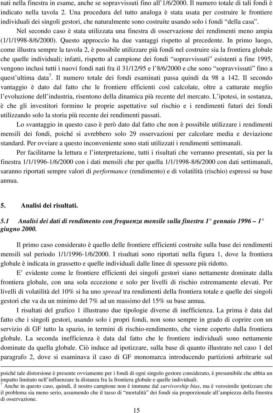 Nel secondo caso è stata utilizzata una finestra di osservazione dei rendimenti meno ampia (1/1/1998-8/6/2000). Questo approccio ha due vantaggi rispetto al precedente.