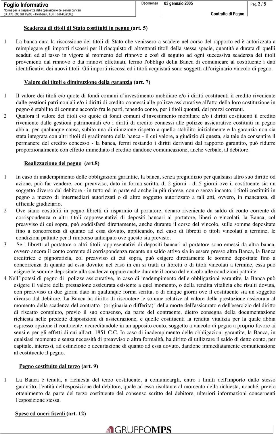 dei titoli provenienti dal rinnovo o dai rinnovi effettuati, fermo l'obbligo della Banca di comunicare al costituente i dati identificativi dei nuovi titoli.