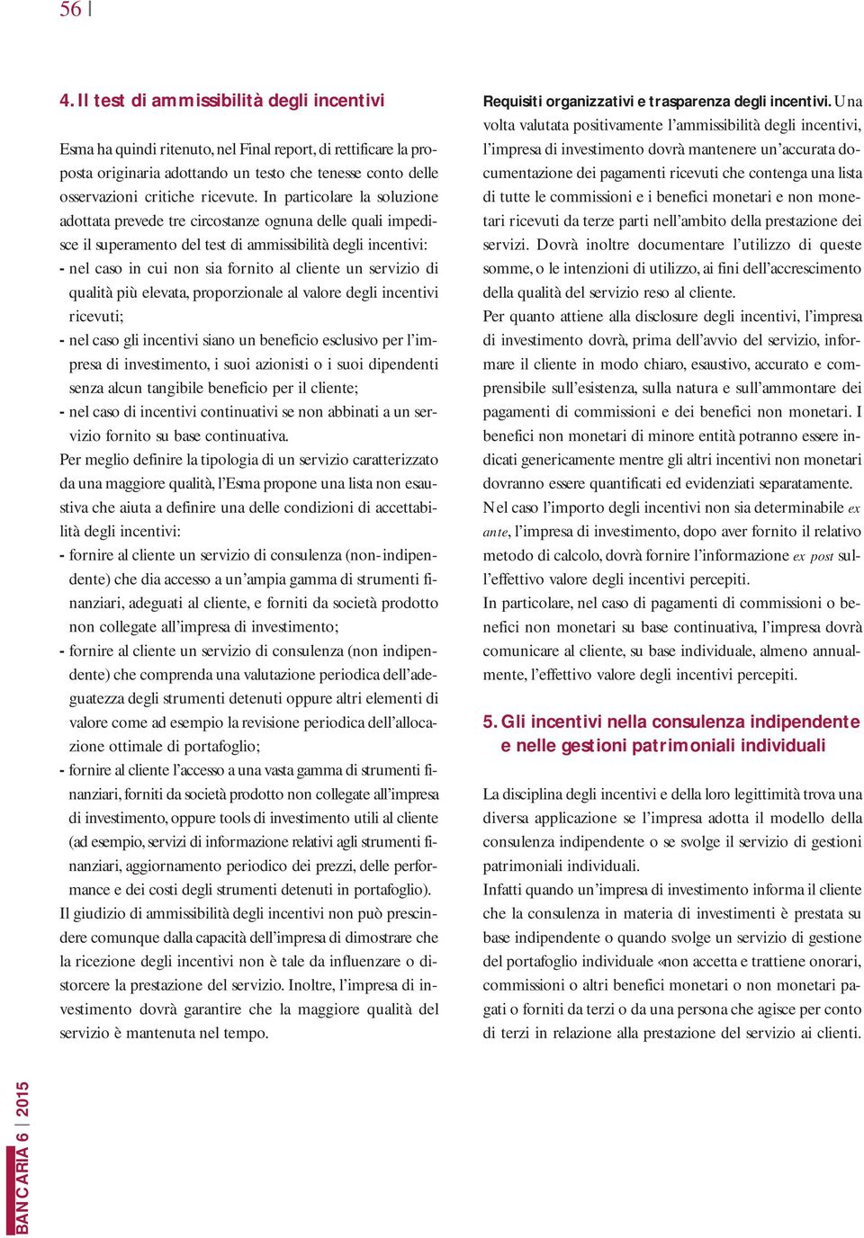 più elevata, proporzionale al valore degli incentivi ricevuti; - nel caso gli incentivi siano un beneficio esclusivo per l impresa di investimento, i suoi azionisti o i suoi dipendenti senza alcun