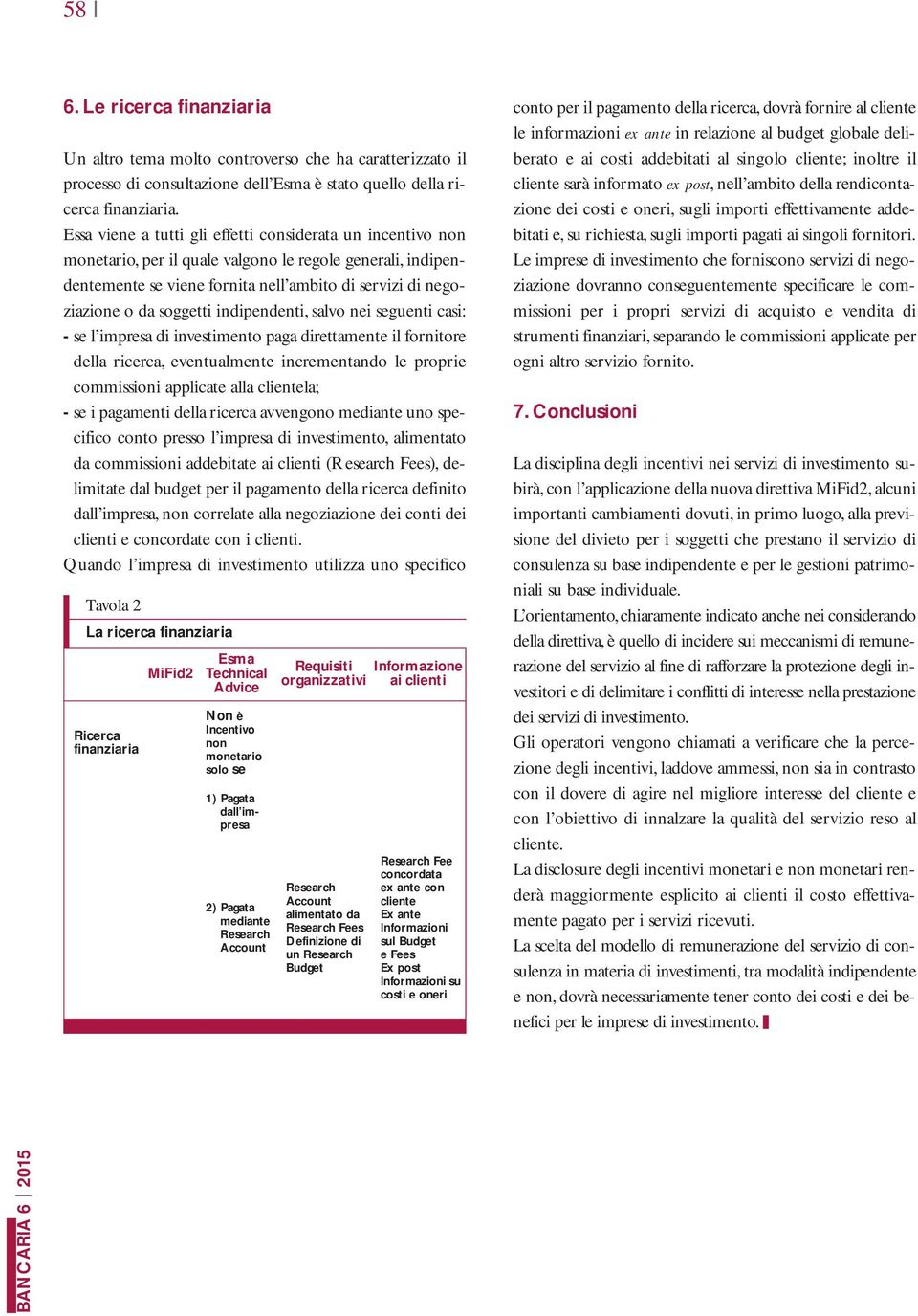 salvo nei seguenti casi: - se l impresa di investimento paga direttamente il fornitore della ricerca, eventualmente incrementando le proprie commissioni applicate alla clientela; - se i pagamenti