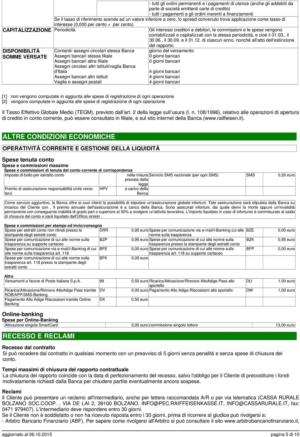 CAPITALIZZAZIONE Periodicità DISPONIBILITÀ SOMME VERSATE Contanti/ assegni circolari stessa Banca Assegni bancari stessa filiale Assegni bancari altra filiale Assegni circolari altri istituti/vaglia