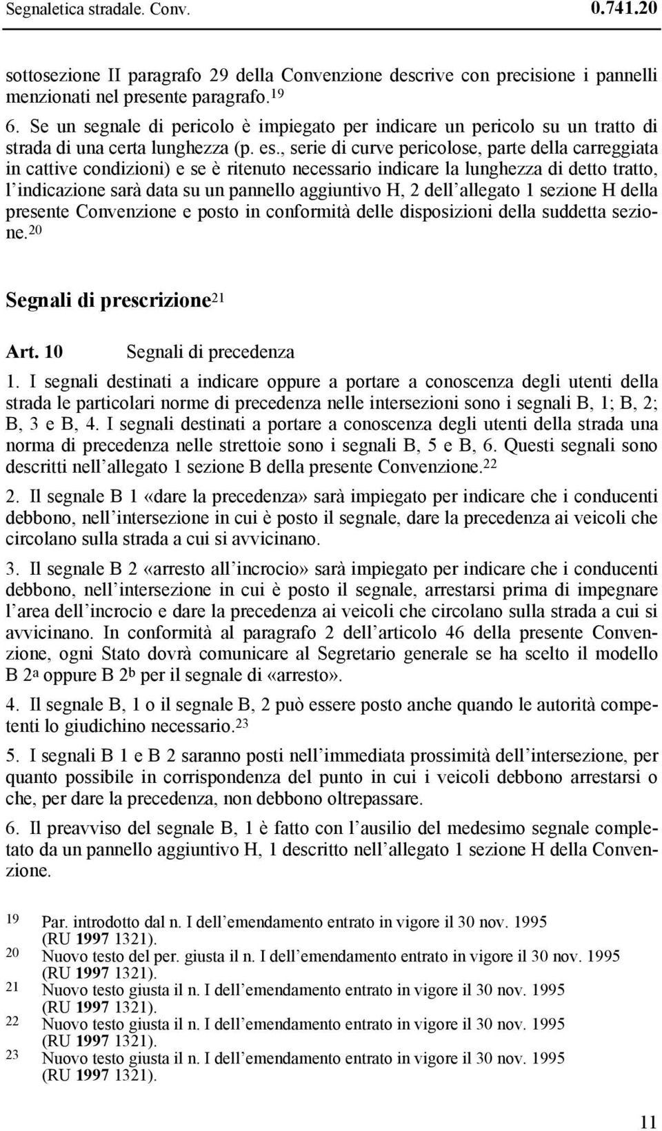 , serie di curve pericolose, parte della carreggiata in cattive condizioni) e se è ritenuto necessario indicare la lunghezza di detto tratto, l indicazione sarà data su un pannello aggiuntivo H, 2