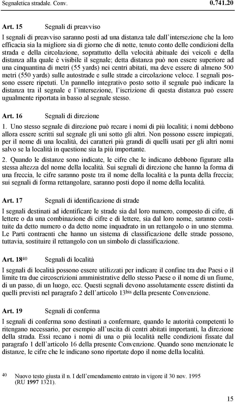 della strada e della circolazione, soprattutto della velocità abituale dei veicoli e della distanza alla quale è visibile il segnale; detta distanza può non essere superiore ad una cinquantina di