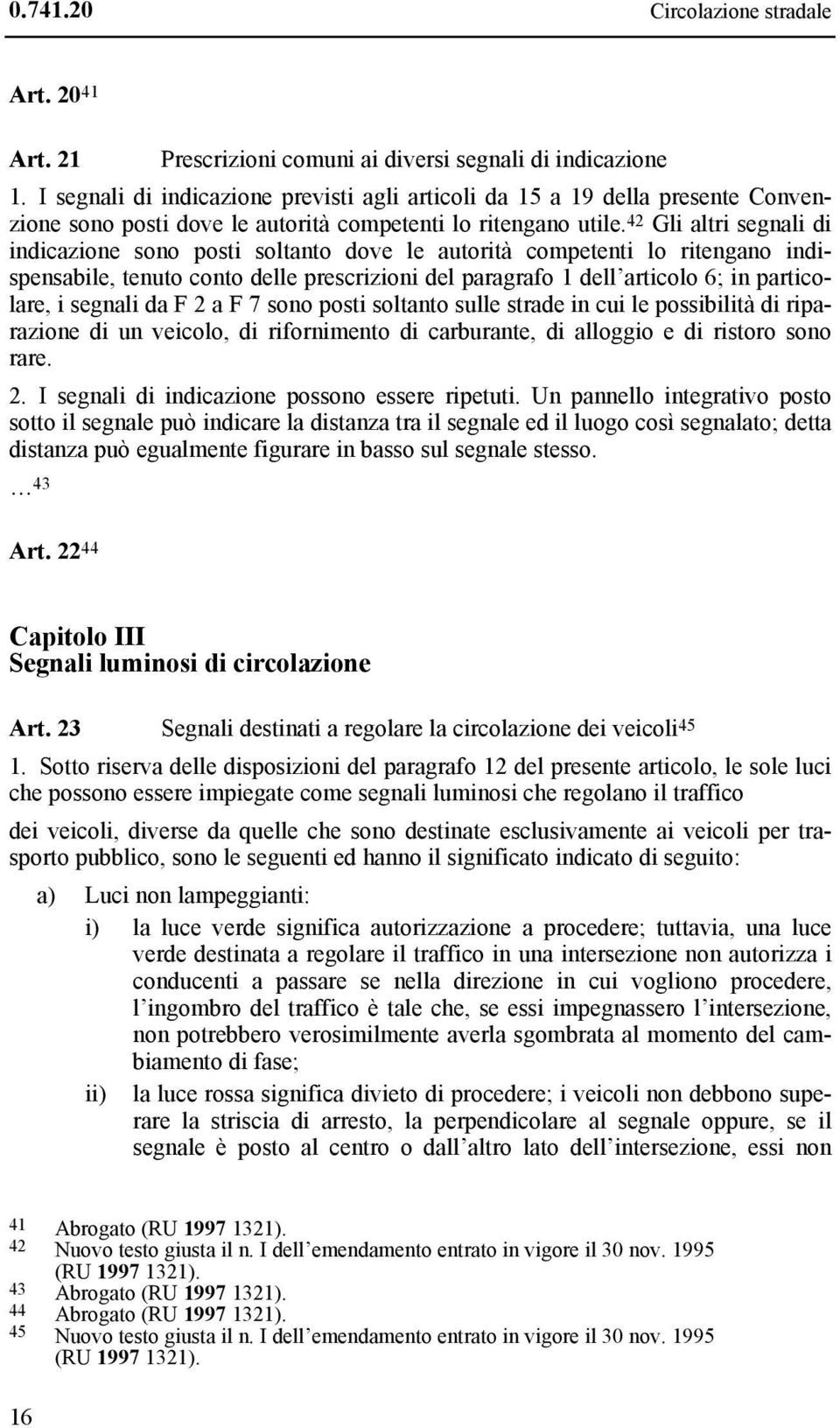 42 Gli altri segnali di indicazione sono posti soltanto dove le autorità competenti lo ritengano indispensabile, tenuto conto delle prescrizioni del paragrafo 1 dell articolo 6; in particolare, i