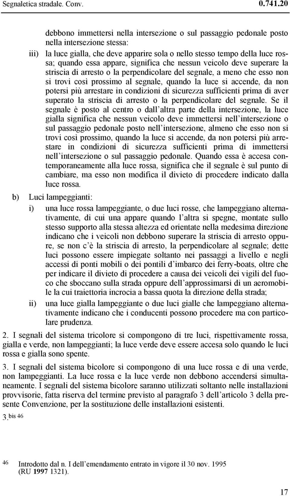 appare, significa che nessun veicolo deve superare la striscia di arresto o la perpendicolare del segnale, a meno che esso non si trovi così prossimo al segnale, quando la luce si accende, da non