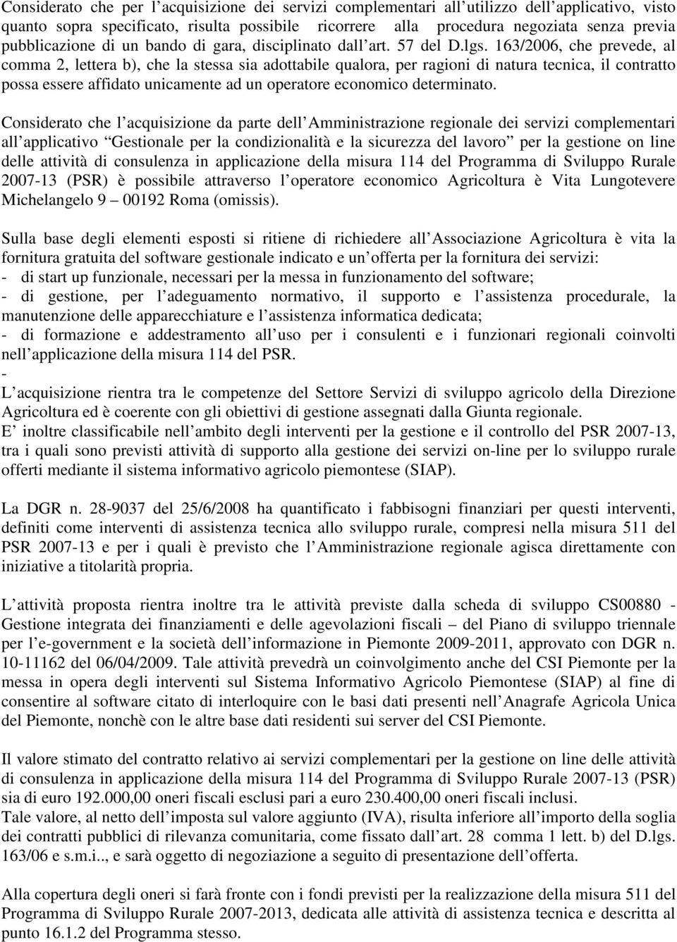 163/2006, che prevede, al comma 2, lettera b), che la stessa sia adottabile qualora, per ragioni di natura tecnica, il contratto possa essere affidato unicamente ad un operatore economico determinato.