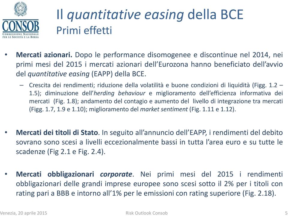 Crescita dei rendimenti; riduzione della volatilità e buone condizioni di liquidità (Figg. 1.2 1.5); diminuzione dell herding behaviour e miglioramento dell efficienza informativa dei mercati (Fig. 1.8); andamento del contagio e aumento del livello di integrazione tra mercati (Figg.