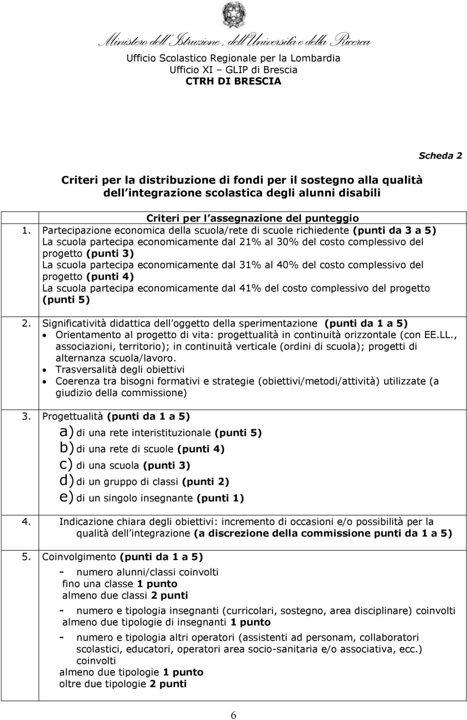 economicamente dal 31% al 40% del costo complessivo del progetto (punti 4) La scuola partecipa economicamente dal 41% del costo complessivo del progetto (punti 5) Scheda 2 2.