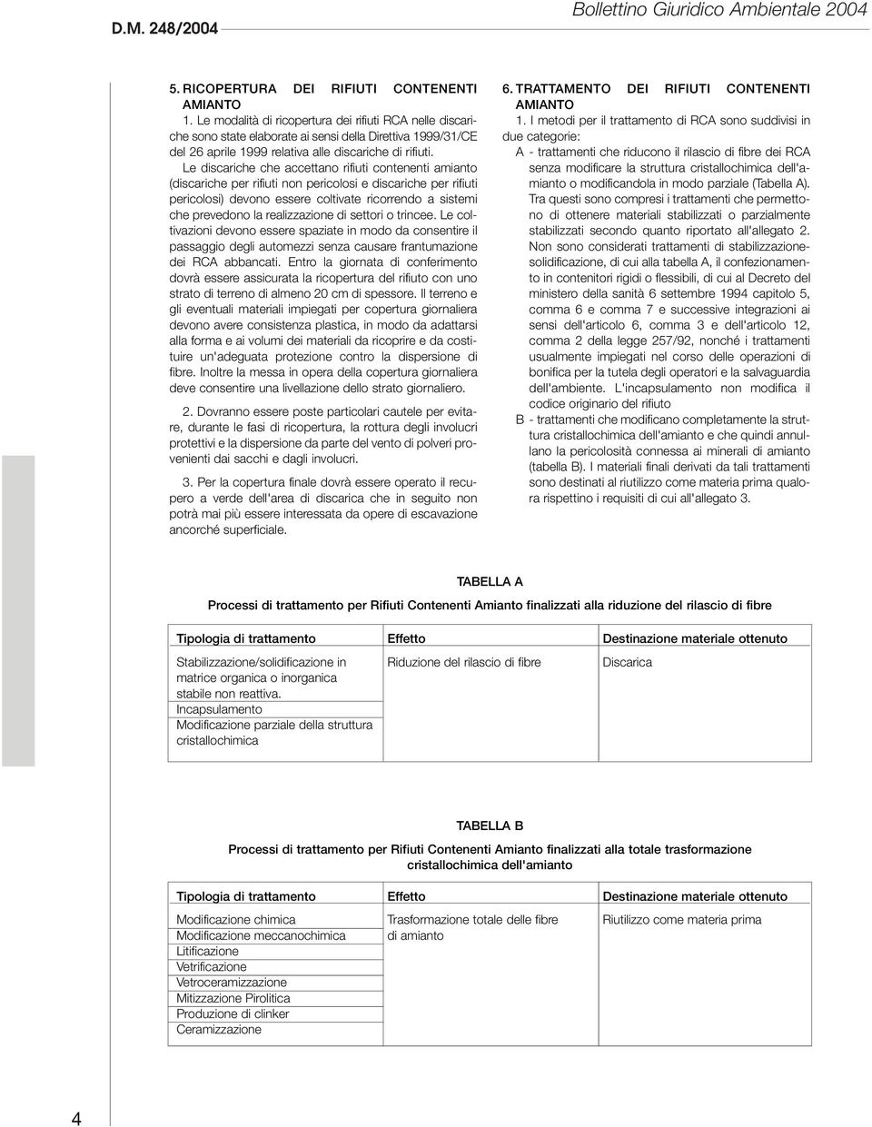 Le discariche che accettano rifiuti contenenti amianto (discariche per rifiuti non pericolosi e discariche per rifiuti pericolosi) devono essere coltivate ricorrendo a sistemi che prevedono la