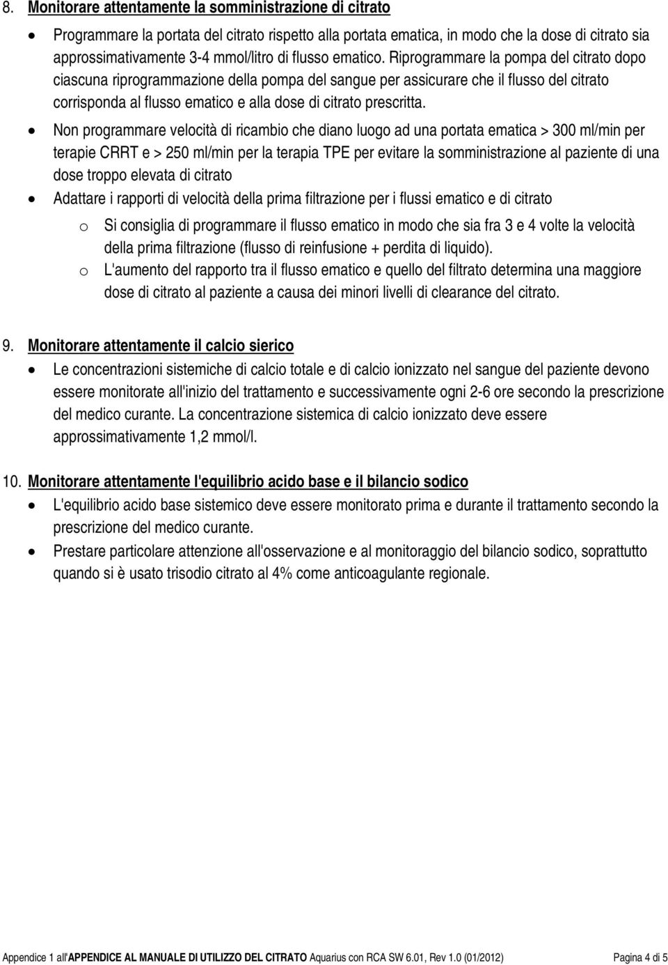 Riprogrammare la pompa del citrato dopo ciascuna riprogrammazione della pompa del sangue per assicurare che il flusso del citrato corrisponda al flusso ematico e alla dose di citrato prescritta.