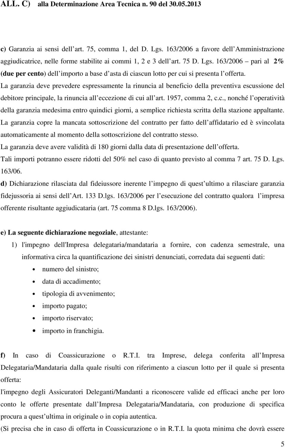 La garanzia copre la mancata sottoscrizione del contratto per fatto dell affidatario ed è svincolata automaticamente al momento della sottoscrizione del contratto stesso.