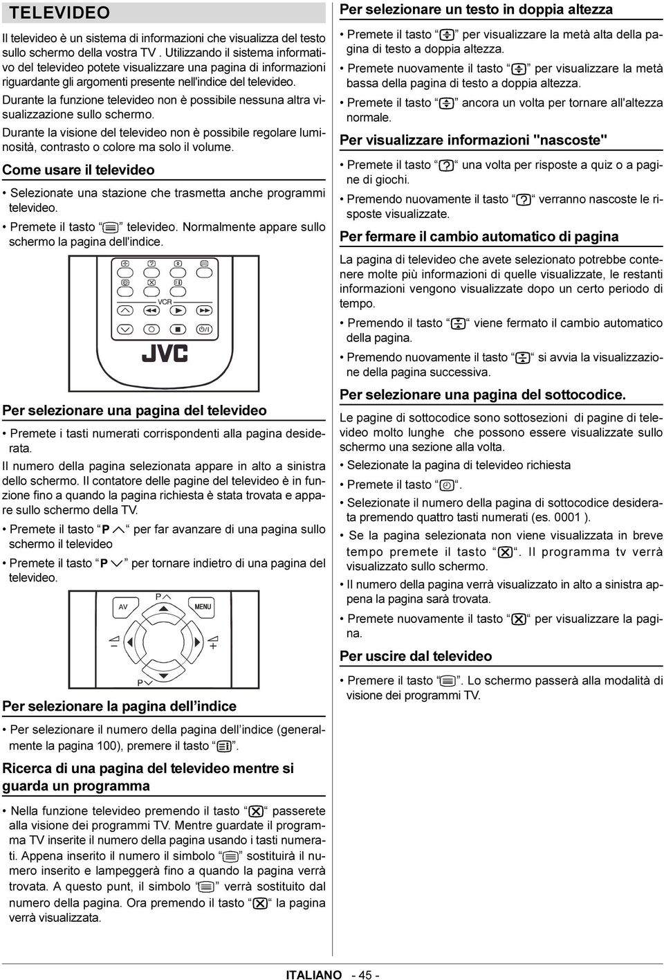 Durante la funzione televideo non è possibile nessuna altra visualizzazione sullo schermo. Durante la visione del televideo non è possibile regolare luminosità, contrasto o colore ma solo il volume.