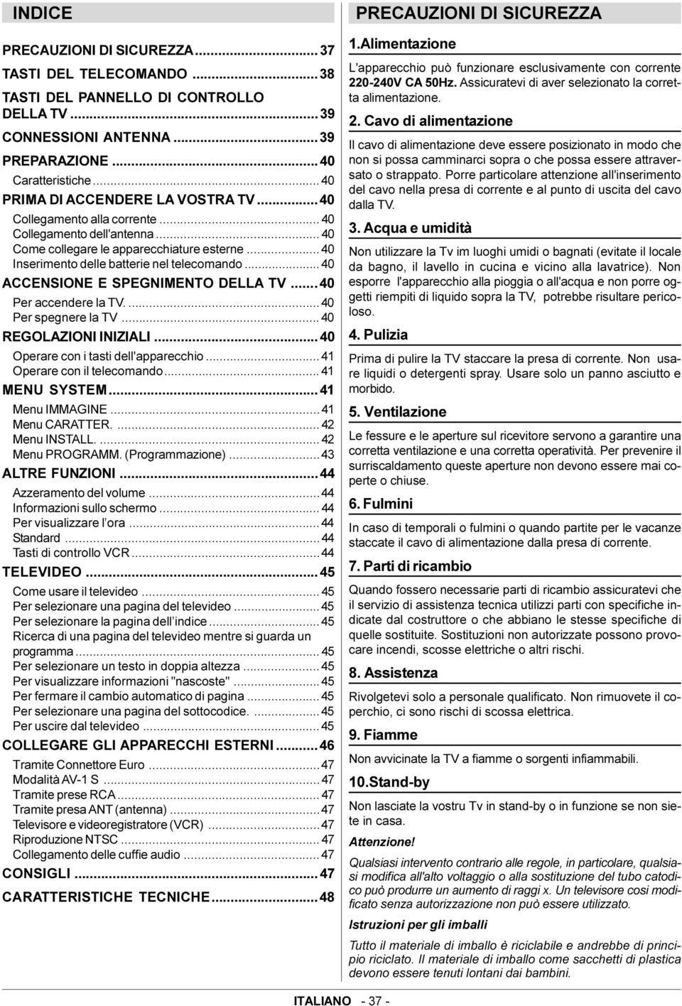 .. 40 ACCENSIONE E SPEGNIMENTO DELLA TV...40 Per accendere la TV....40 Per spegnere la TV...40 REGOLAZIONI INIZIALI...40 Operare con i tasti dell'apparecchio... 41 Operare con il telecomando.