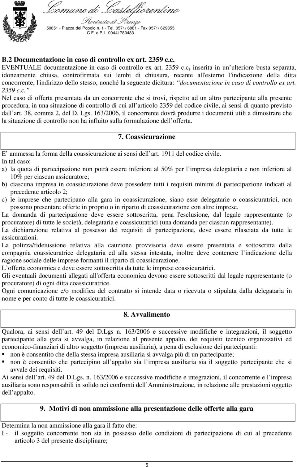 c, inserita in un ulteriore busta separata, idoneamente chiusa, controfirmata sui lembi di chiusura, recante all'esterno l'indicazione della ditta concorrente, l'indirizzo dello stesso, nonché la