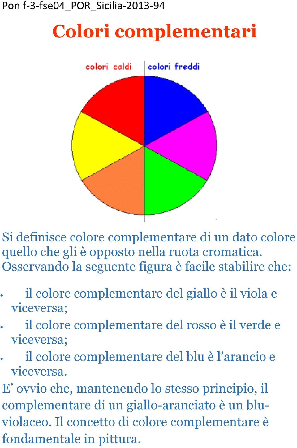 complementare del rosso è il verde e viceversa; il colore complementare del blu è l arancio e viceversa.