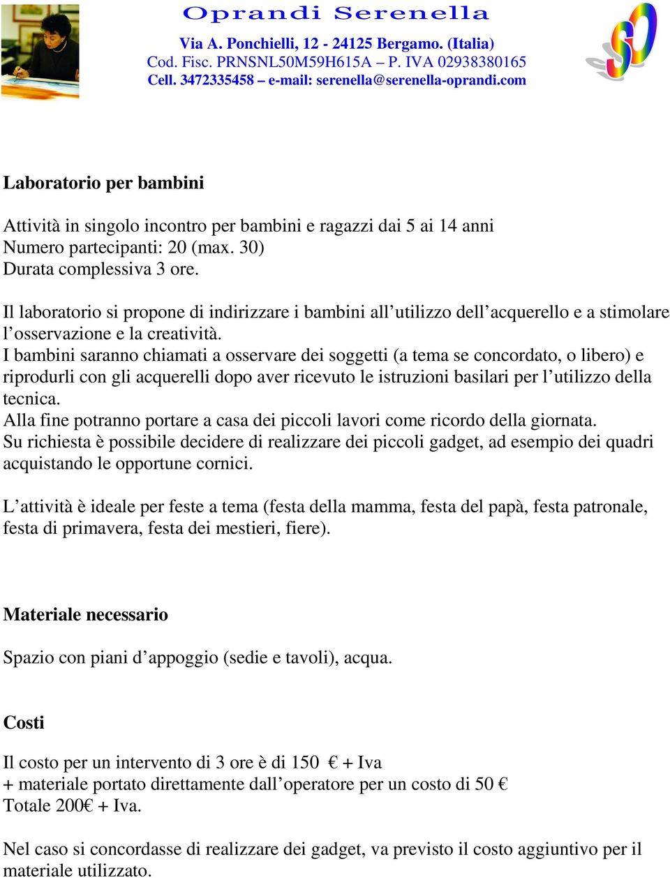 I bambini saranno chiamati a osservare dei soggetti (a tema se concordato, o libero) e riprodurli con gli acquerelli dopo aver ricevuto le istruzioni basilari per l utilizzo della tecnica.