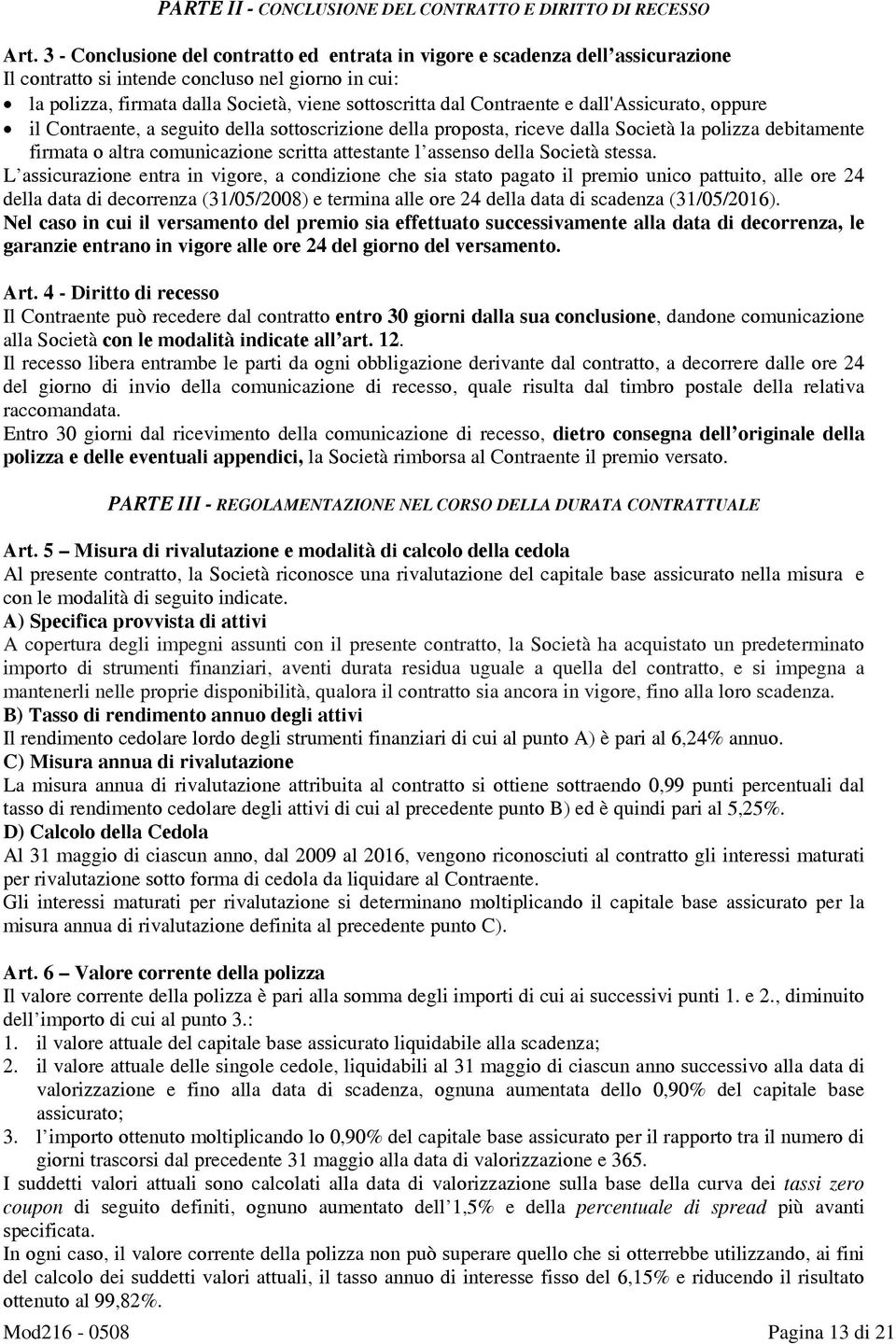 Contraente e dall'assicurato, oppure il Contraente, a seguito della sottoscrizione della proposta, riceve dalla Società la polizza debitamente firmata o altra comunicazione scritta attestante l