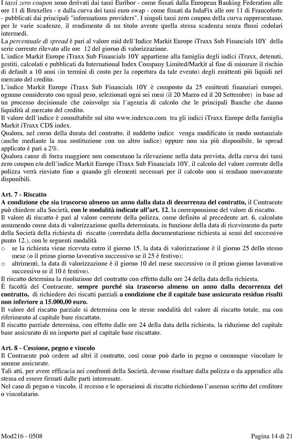 I singoli tassi zero coupon della curva rappresentano, per le varie scadenze, il rendimento di un titolo avente quella stessa scadenza senza flussi cedolari intermedi.