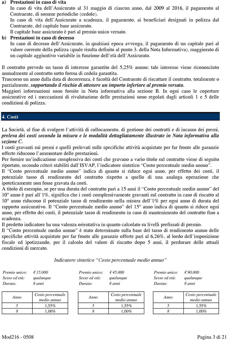 b) Prestazioni in caso di decesso In caso di decesso dell Assicurato, in qualsiasi epoca avvenga, il pagamento di un capitale pari al valore corrente della polizza (quale risulta definito al punto 3.