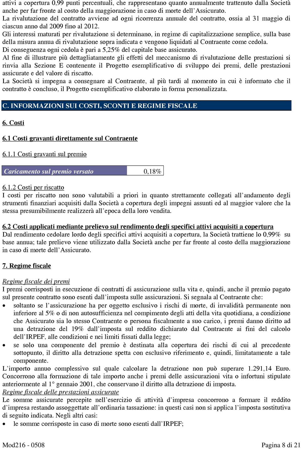 Gli interessi maturati per rivalutazione si determinano, in regime di capitalizzazione semplice, sulla base della misura annua di rivalutazione sopra indicata e vengono liquidati al Contraente come