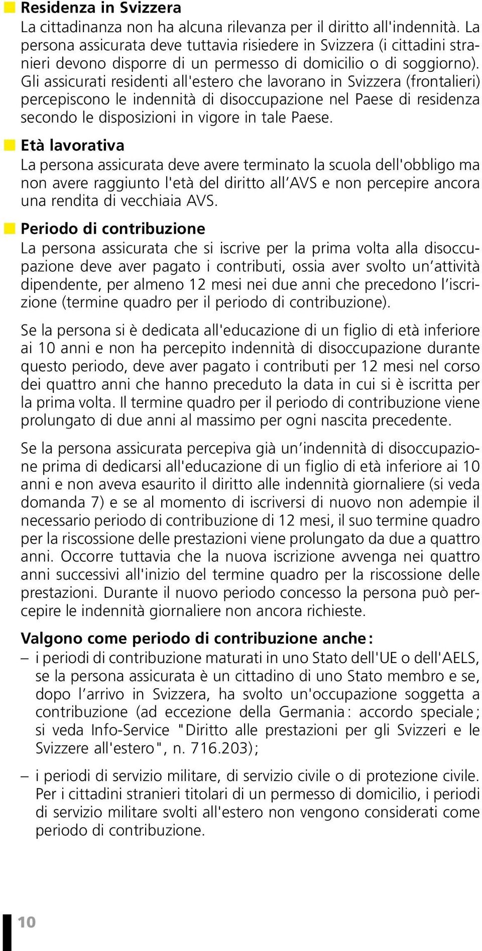 Gli assicurati residenti all'estero che lavorano in Svizzera (frontalieri) percepiscono le indennità di disoccupazione nel Paese di residenza secondo le disposizioni in vigore in tale Paese.