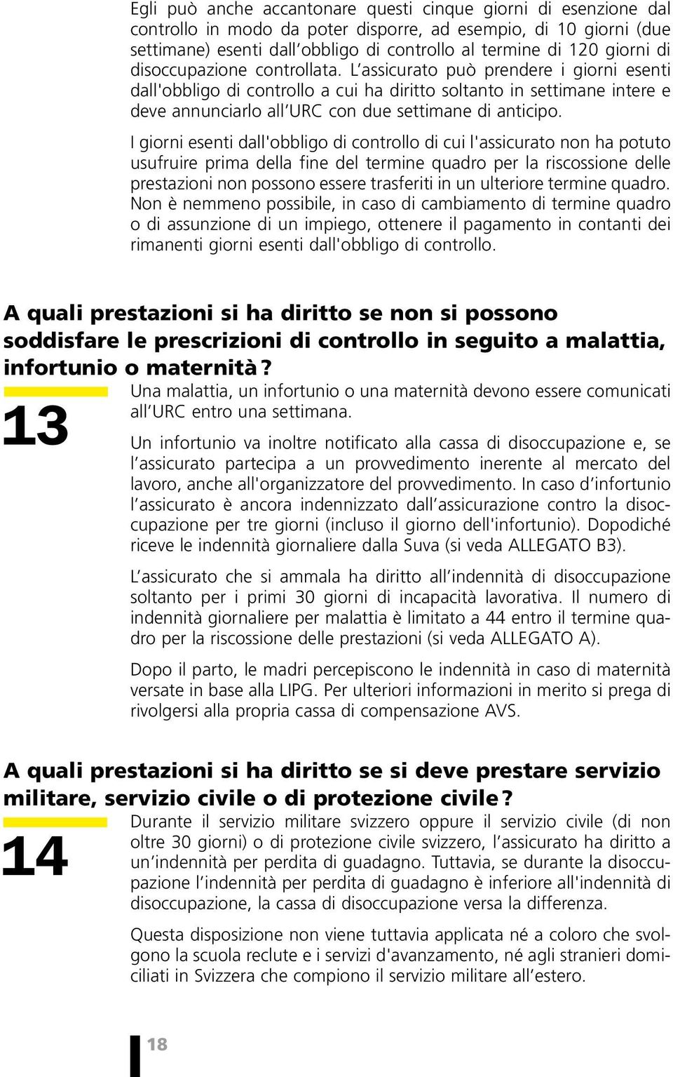 L assicurato può prendere i giorni esenti dall'obbligo di controllo a cui ha diritto soltanto in settimane intere e deve annunciarlo all URC con due settimane di anticipo.