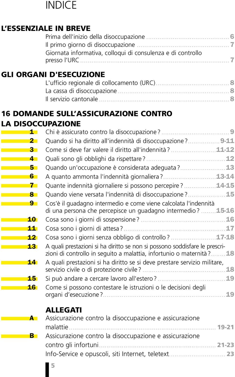 .................................................................... 8 16 domande sull assicurazione contro la disoccupazione 1 Chi è assicurato contro la disoccupazione?