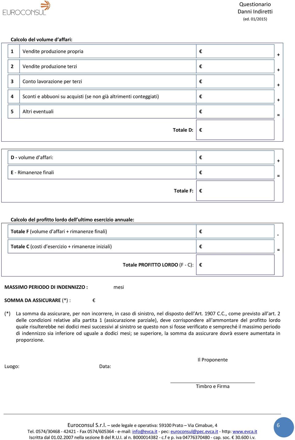 rimanenze iniziali) - = Totale PROFITTO LORDO (F - C): MASSIMO PERIODO DI INDENNIZZO : mesi SOMMA DA ASSICURARE (*) : (*) La somma da assicurare, per non incorrere, in caso di sinistro, nel disposto