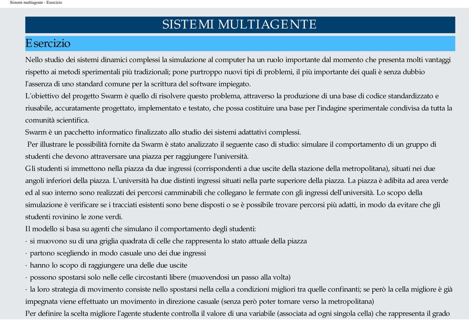 L'obiettivo del progetto Swarm è quello di risolvere questo problema, attraverso la produzione di una base di codice standardizzato e riusabile, accuratamente progettato, implementato e testato, che