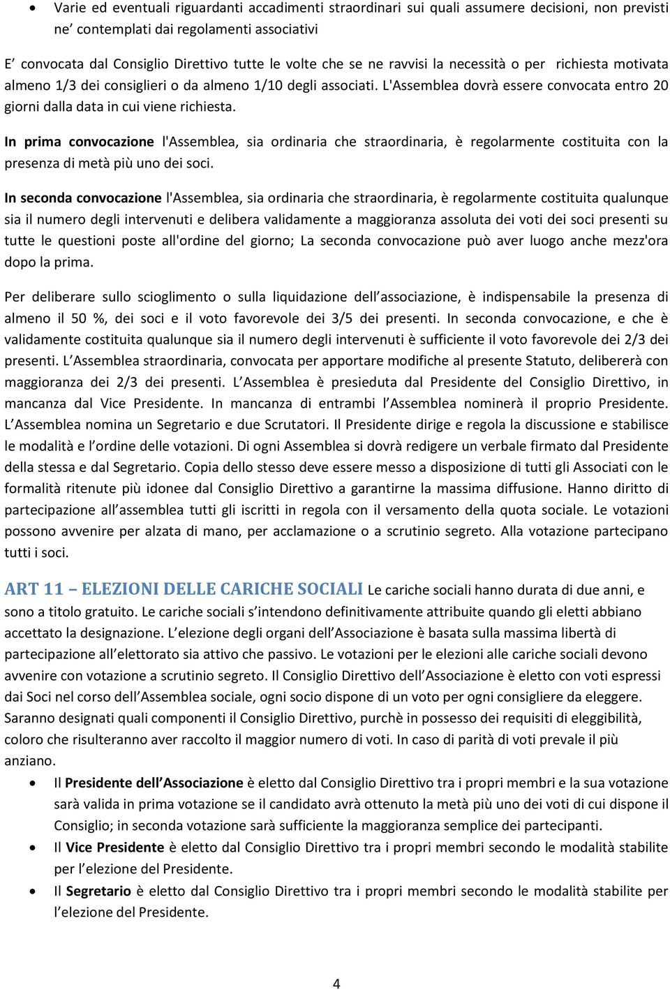 In prima convocazione l'assemblea, sia ordinaria che straordinaria, è regolarmente costituita con la presenza di metà più uno dei soci.