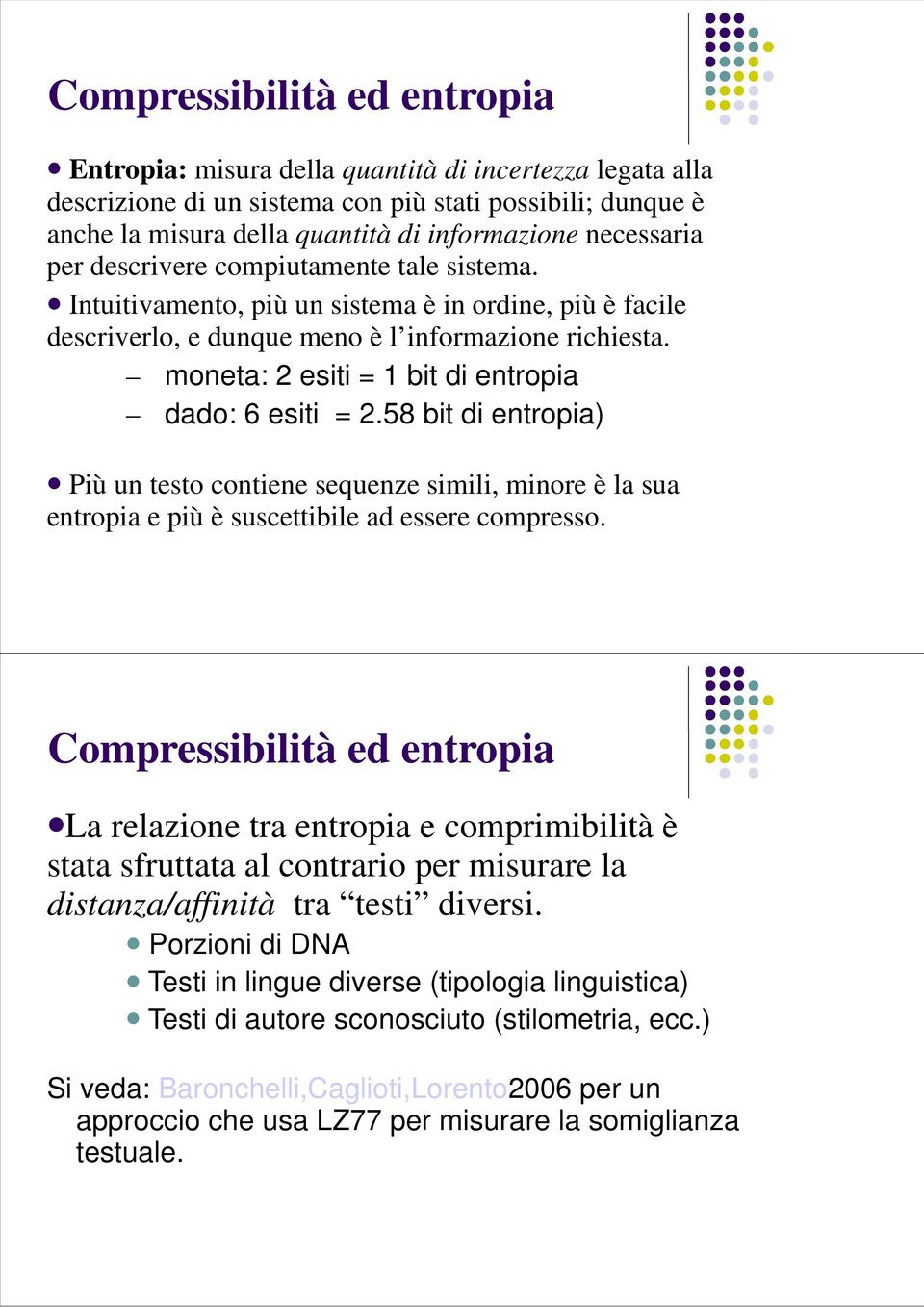 moneta: 2 esiti = 1 bit di entropia dado: 6 esiti = 2.58 bit di entropia) Più un testo contiene sequenze simili, minore è la sua entropia e più è suscettibile ad essere compresso.