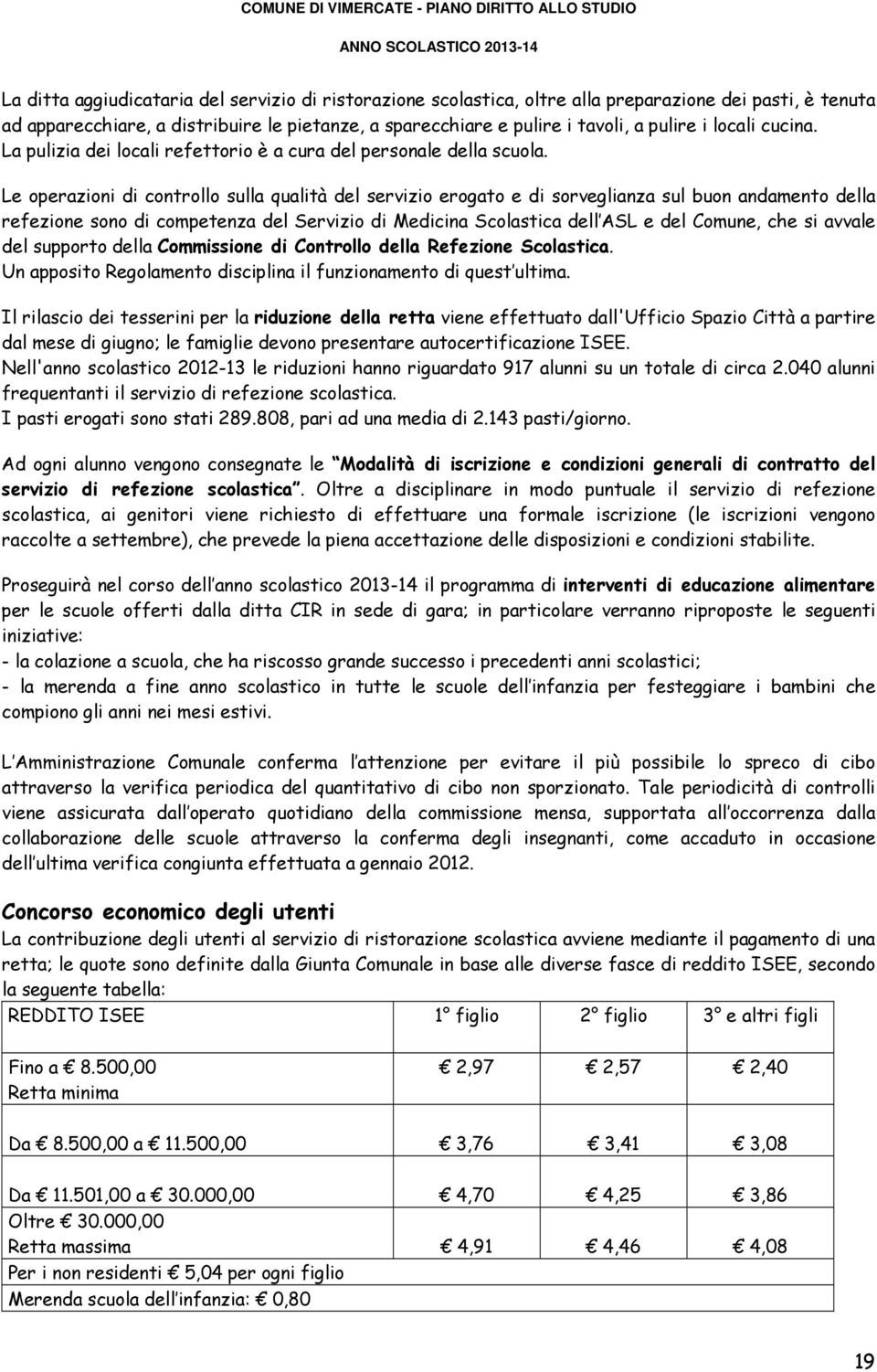 Le operazioni di controllo sulla qualità del servizio erogato e di sorveglianza sul buon andamento della refezione sono di competenza del Servizio di Medicina Scolastica dell ASL e del Comune, che si