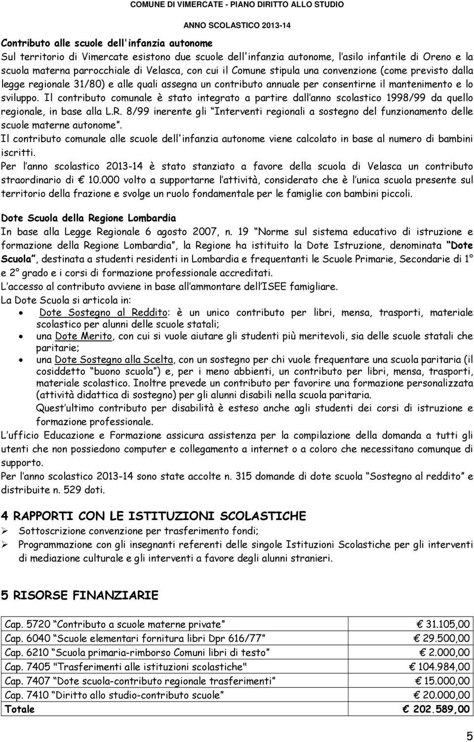 Il contributo comunale è stato integrato a partire dall anno scolastico 1998/99 da quello regionale, in base alla L.R.