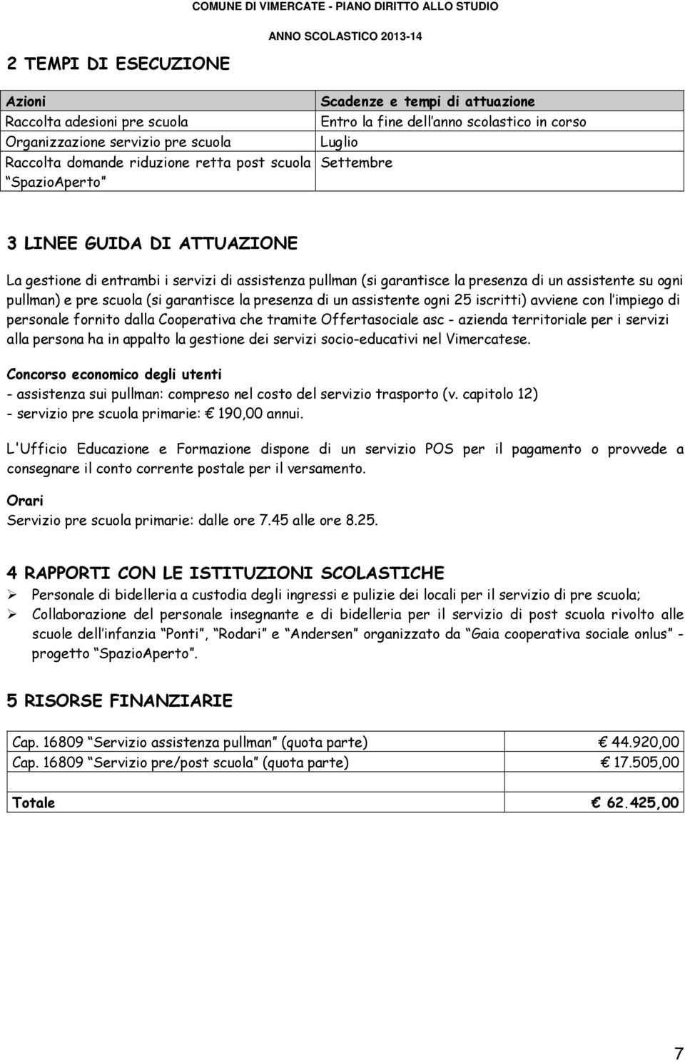 scuola (si garantisce la presenza di un assistente ogni 25 iscritti) avviene con l impiego di personale fornito dalla Cooperativa che tramite Offertasociale asc - azienda territoriale per i servizi