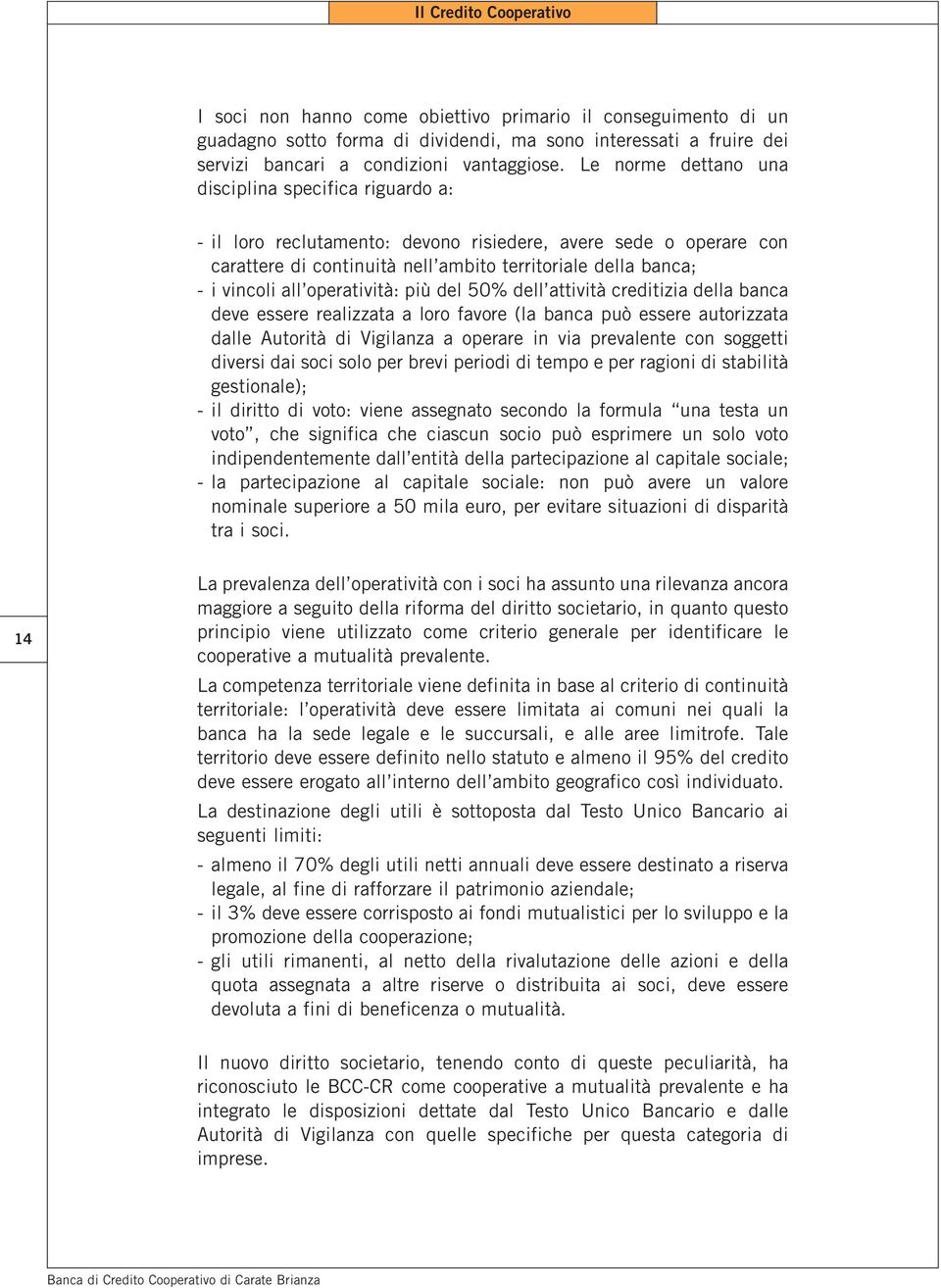 operatività: più del 50% dell attività creditizia della banca deve essere realizzata a loro favore (la banca può essere autorizzata dalle Autorità di Vigilanza a operare in via prevalente con