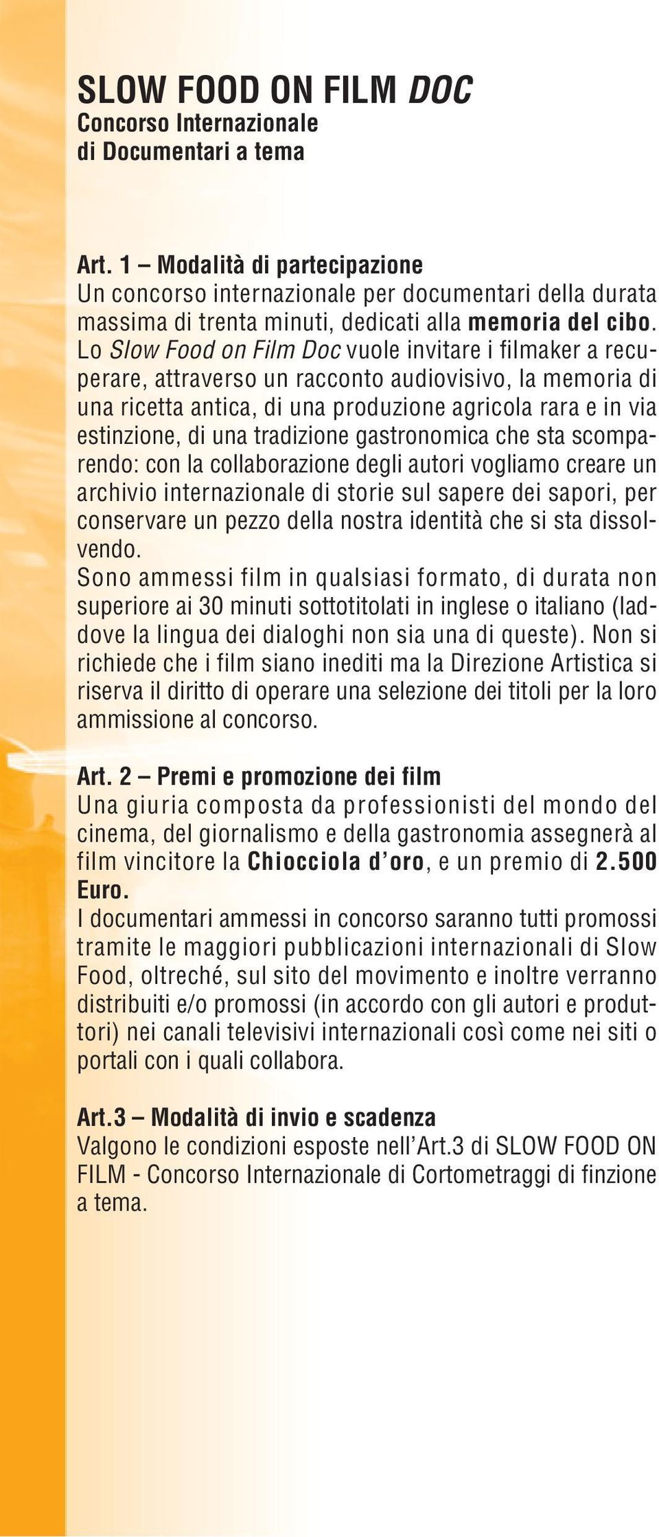 Lo Slow Food on Film Doc vuole invitare i filmaker a recuperare, attraverso un racconto audiovisivo, la memoria di una ricetta antica, di una produzione agricola rara e in via estinzione, di una