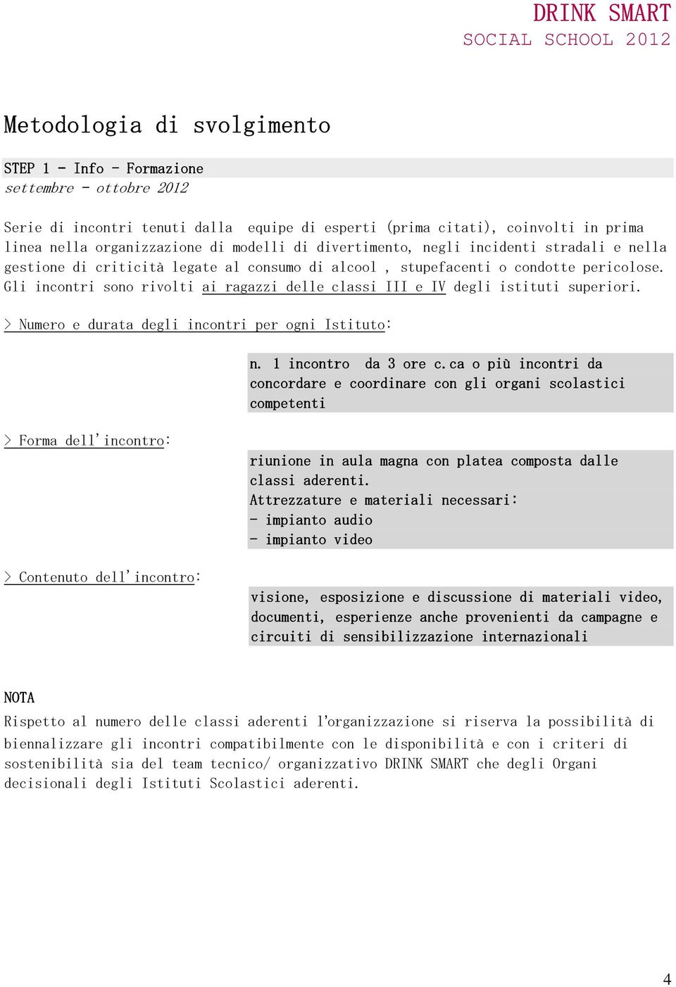 Gli incontri sono rivolti ai ragazzi delle classi III e IV degli istituti superiori. > Numero e durata degli incontri per ogni Istituto: n. 1 incontro da 3 ore c.