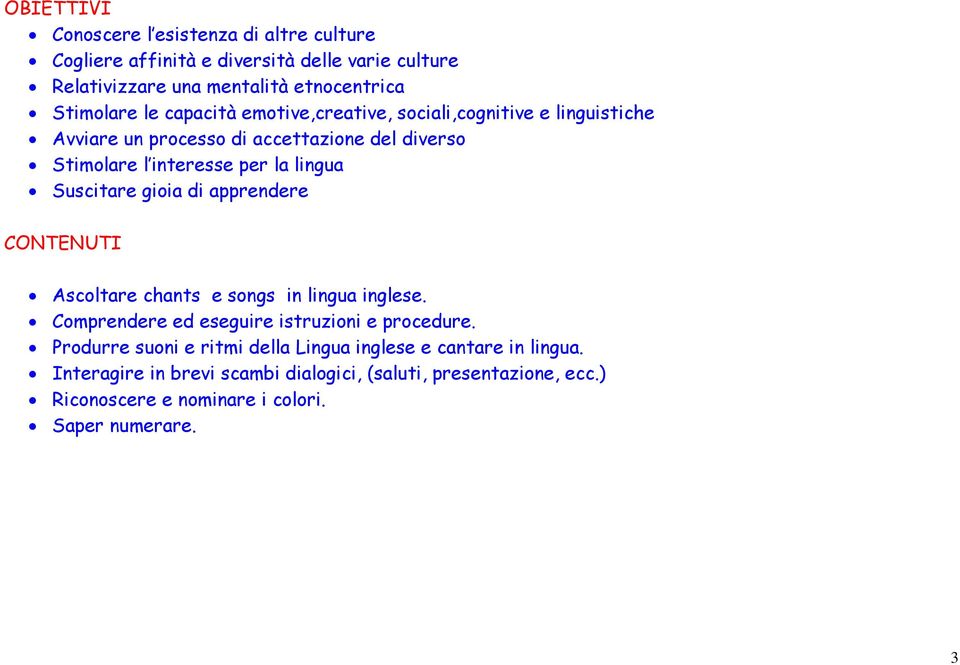 Suscitare gioia di apprendere CONTENUTI Ascoltare chants e songs in lingua inglese. Comprendere ed eseguire istruzioni e procedure.