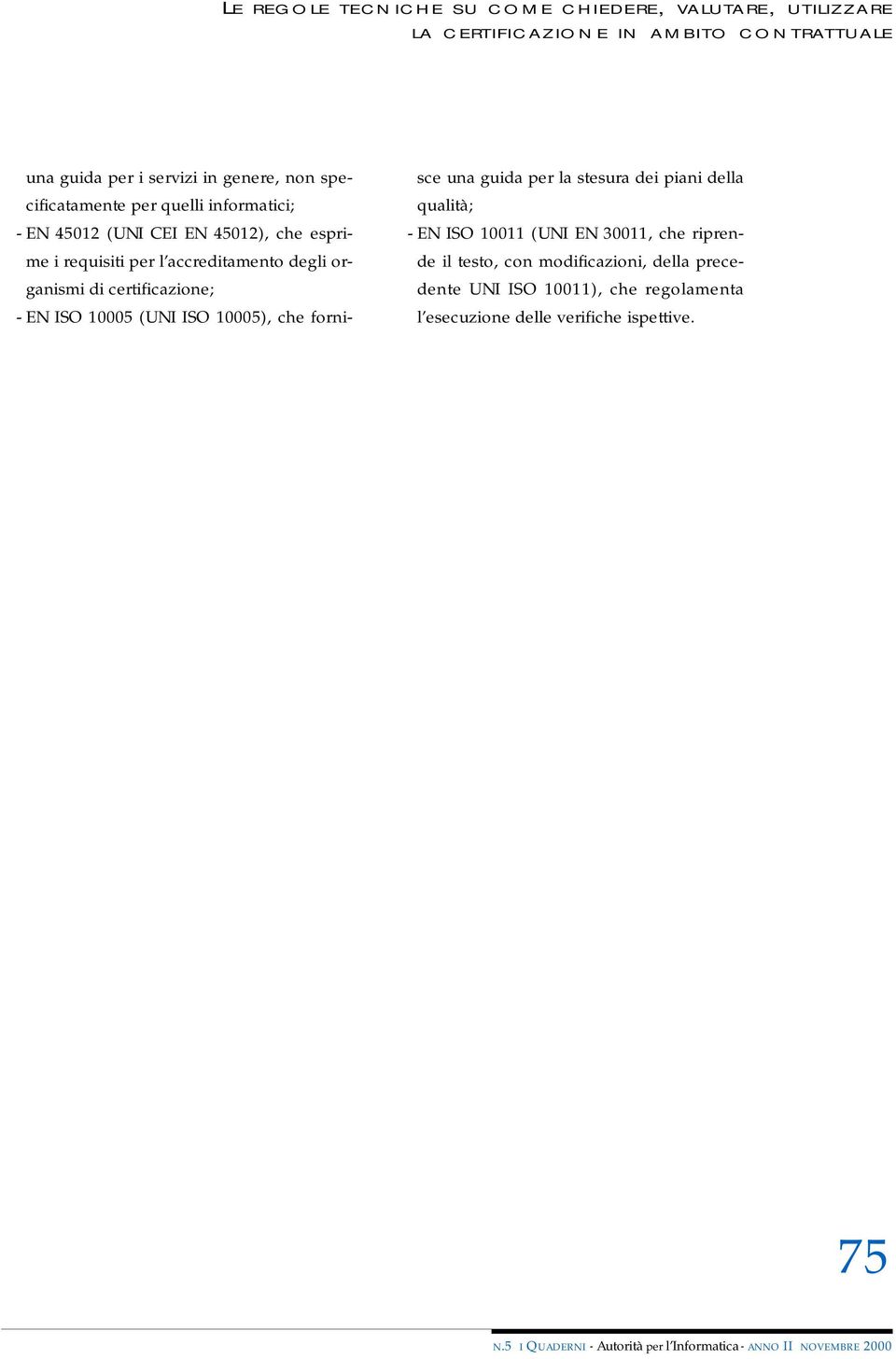 di certificazione; - EN ISO 10005 (UNI ISO 10005), che fornisce una guida per la stesura dei piani della qualità; - EN ISO 10011 (UNI EN