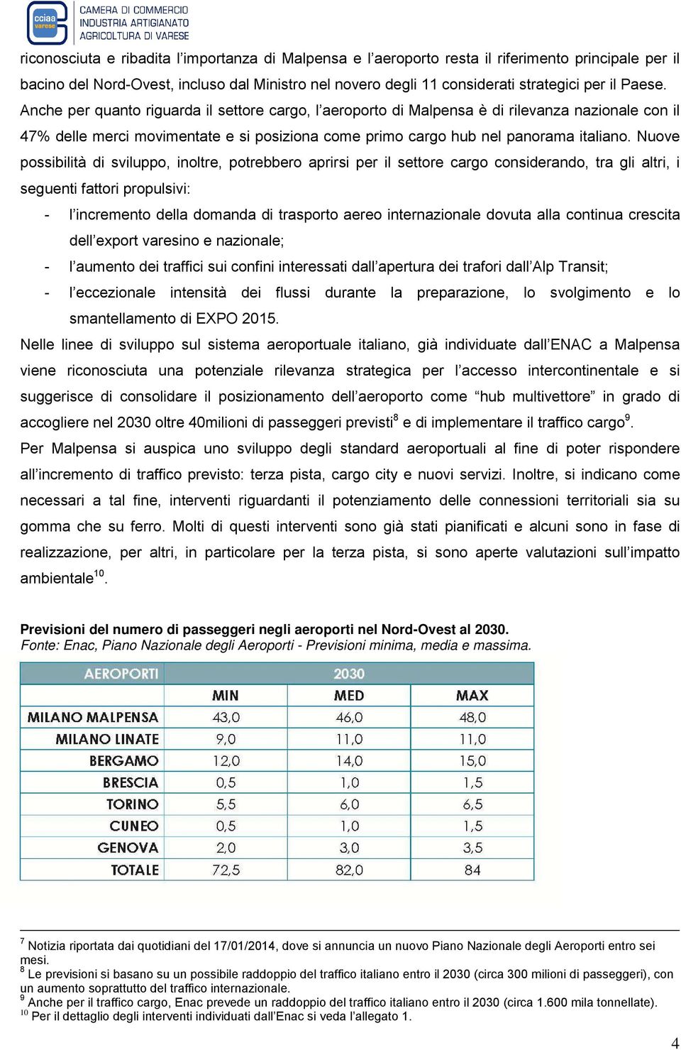 Nuove possibilità di sviluppo, inoltre, potrebbero aprirsi per il settore cargo considerando, tra gli altri, i seguenti fattori propulsivi: - l incremento della domanda di trasporto aereo