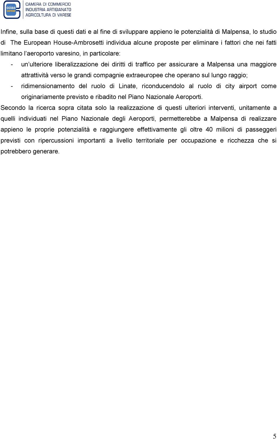 che operano sul lungo raggio; - ridimensionamento del ruolo di Linate, riconducendolo al ruolo di city airport come originariamente previsto e ribadito nel Piano Nazionale Aeroporti.