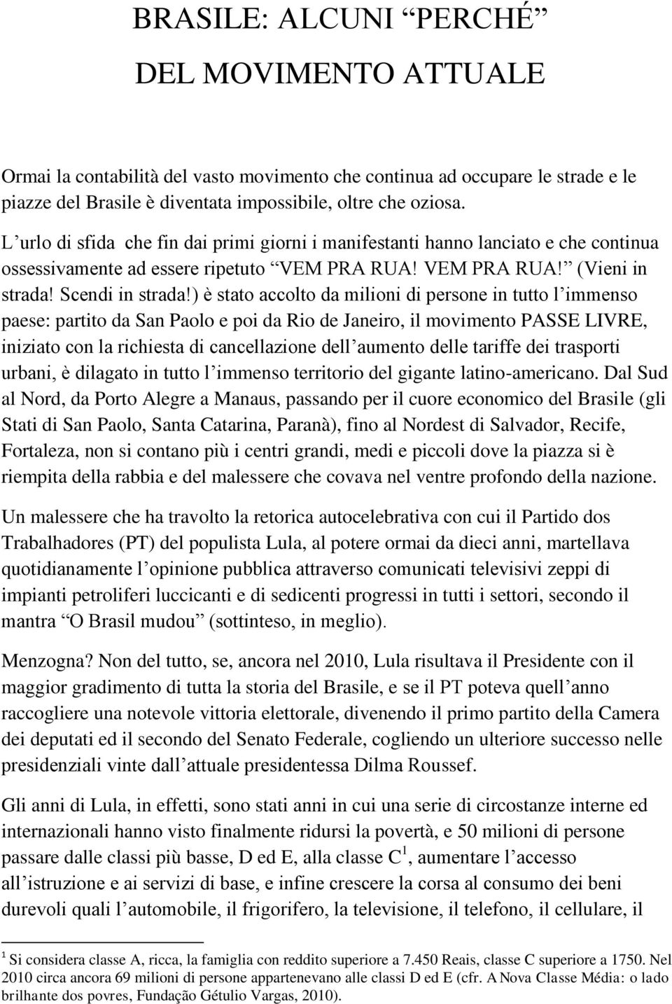 ) è stato accolto da milioni di persone in tutto l immenso paese: partito da San Paolo e poi da Rio de Janeiro, il movimento PASSE LIVRE, iniziato con la richiesta di cancellazione dell aumento delle