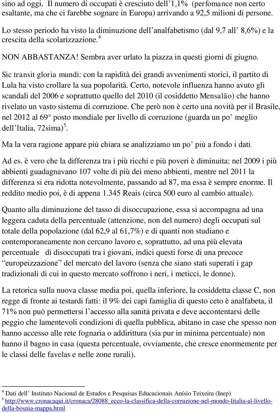 Sic transit gloria mundi: con la rapidità dei grandi avvenimenti storici, il partito di Lula ha visto crollare la sua popolarità.