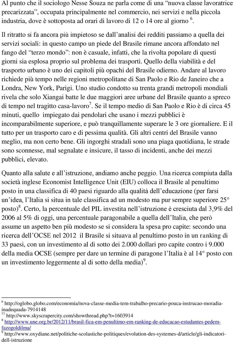 Il ritratto si fa ancora più impietoso se dall analisi dei redditi passiamo a quella dei servizi sociali: in questo campo un piede del Brasile rimane ancora affondato nel fango del terzo mondo : non