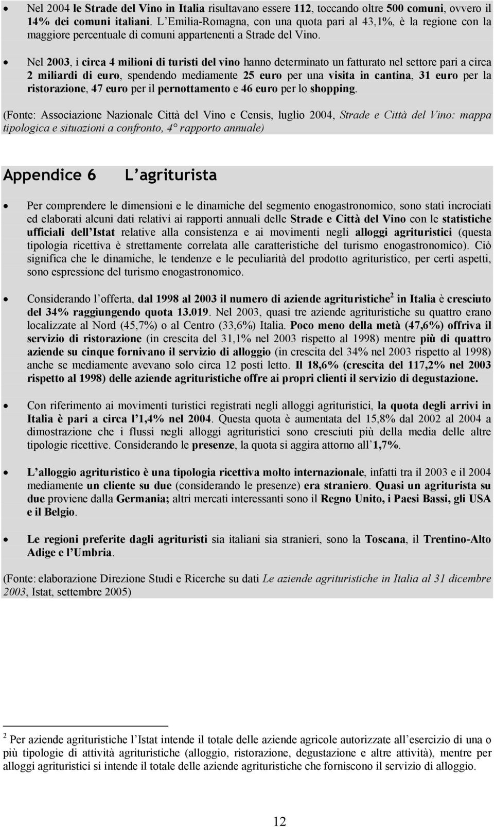 Nel 2003, i circa 4 milioni di turisti del vino hanno determinato un fatturato nel settore pari a circa 2 miliardi di euro, spendendo mediamente 25 euro per una visita in cantina, 31 euro per la