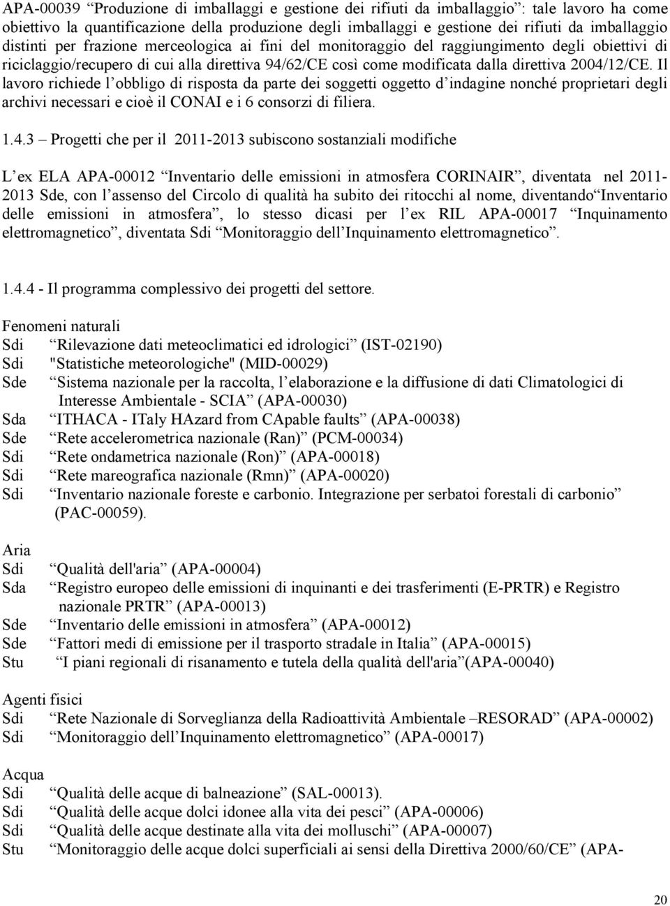 Il lavoro richiede l obbligo di risposta da parte dei soggetti oggetto d indagine nonché proprietari degli archivi necessari e cioè il CONAI e i 6 consorzi di filiera. 1.4.