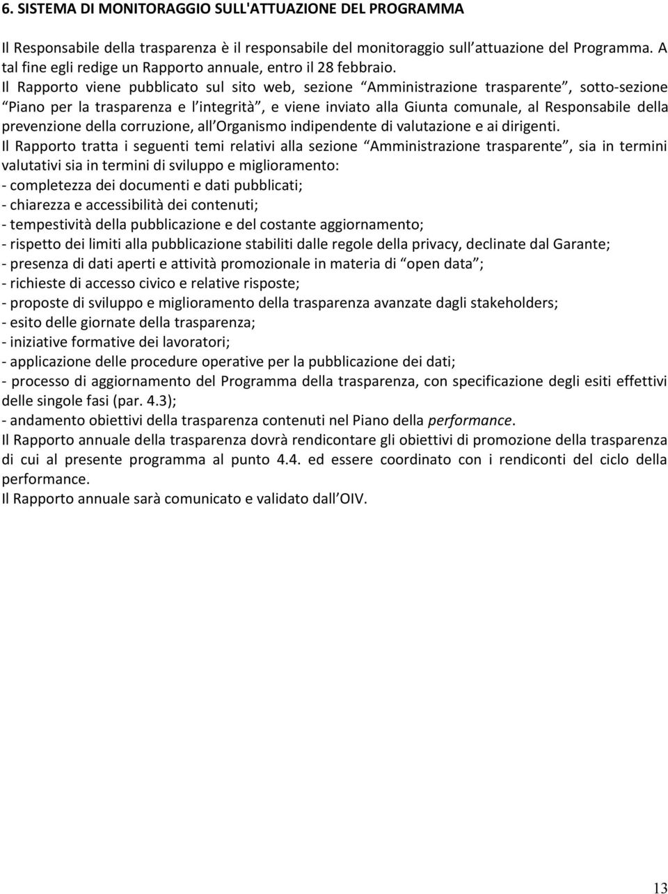 Il Rapporto viene pubblicato sul sito web, sezione Amministrazione trasparente, sotto-sezione Piano per la trasparenza e l integrità, e viene inviato alla Giunta comunale, al Responsabile della