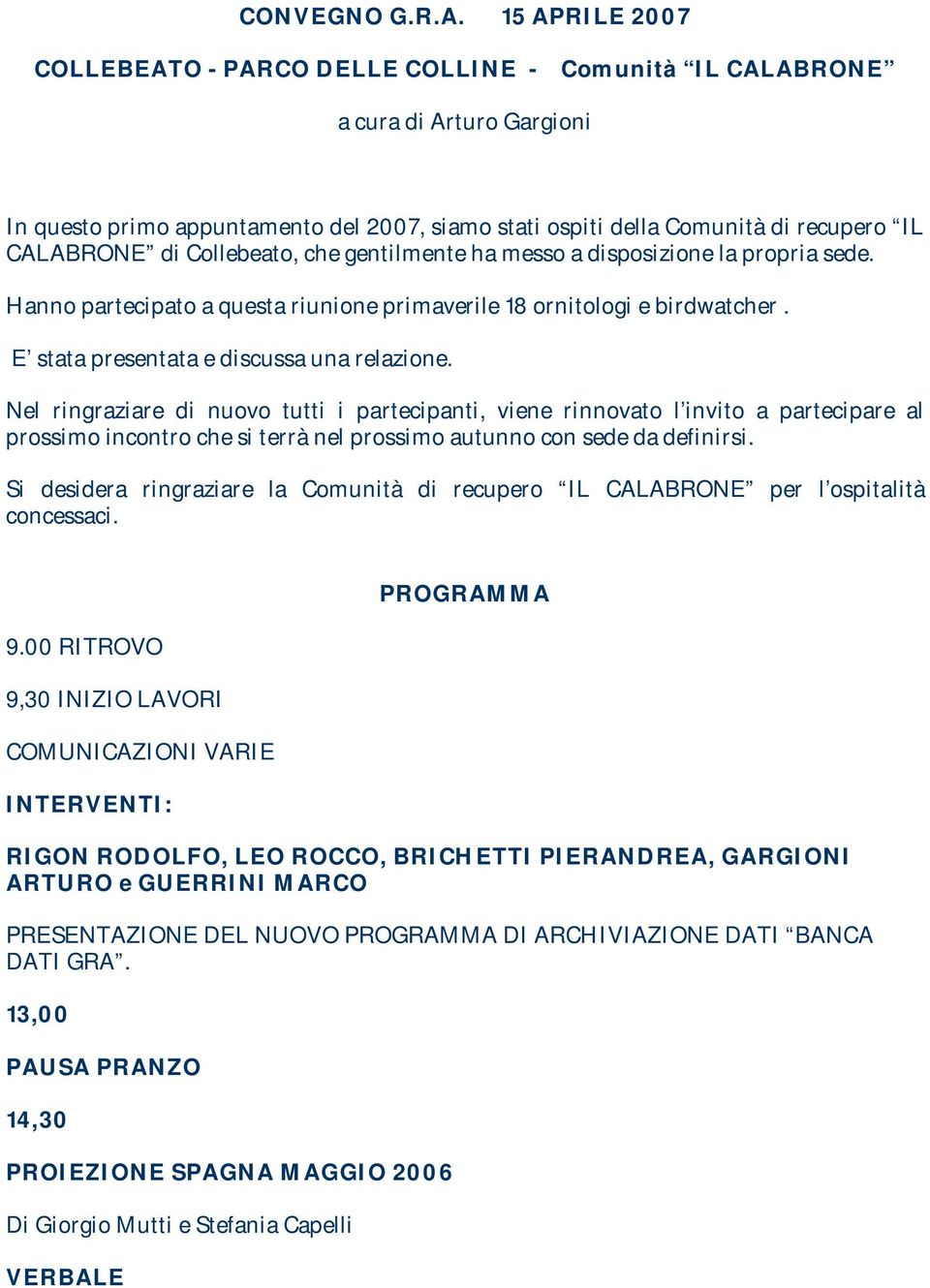 Collebeato, che gentilmente ha messo a disposizione la propria sede. Hanno partecipato a questa riunione primaverile 18 ornitologi e birdwatcher. E stata presentata e discussa una relazione.